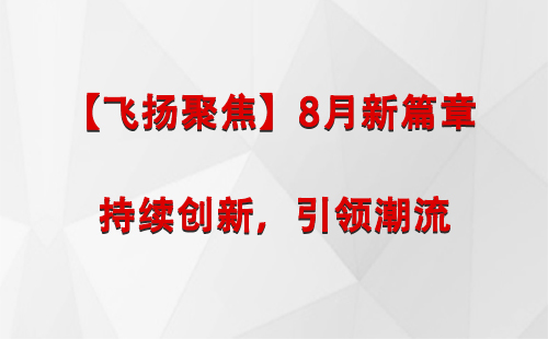 景泰【飞扬聚焦】8月新篇章 —— 持续创新，引领潮流