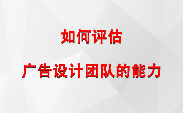 如何评估景泰广告设计团队的能力